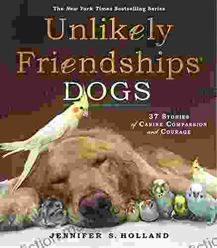 Unlikely Friendships Dogs: 37 Stories Of Canine Companionship And Courage