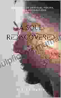 A Soul Rediscovered: A Collection Of Spiritual Poetry Quotes And Affirmations