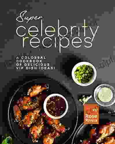 Super Celebrity Recipes: A Colossal Cookbook Of Delicious VIP Dish Ideas