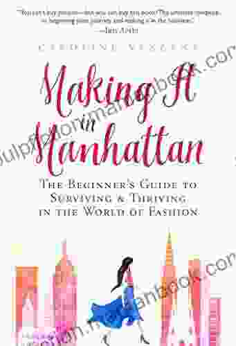 Making It In Manhattan: The Beginner S Guide To Surviving Thriving In The World Of Fashion