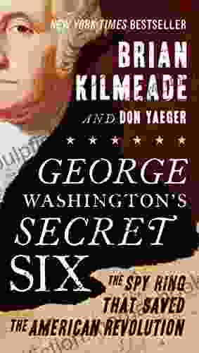 George Washington S Secret Six: The Spy Ring That Saved The American Revolution