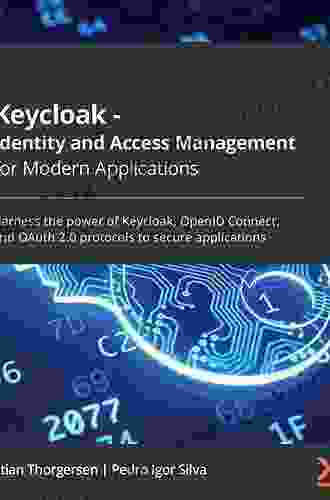 Keycloak Identity And Access Management For Modern Applications: Harness The Power Of Keycloak OpenID Connect And OAuth 2 0 Protocols To Secure Applications