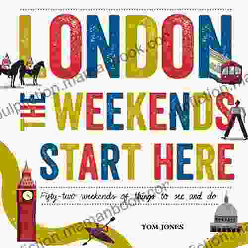 London The Weekends Start Here: Fifty Two Weekends Of Things To See And Do