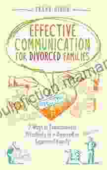 Effective Communication For Divorced Families: 7 Ways To Communicate Effectively In A Divorced Or Separated Family (The Master Parenting 4)