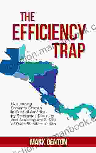 The Efficiency Trap: Maximizing Business Growth In Central America By Embracing Diversity And Avoiding The Pitfalls Of Over Standardization