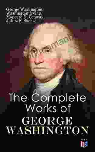 The Complete Works Of George Washington: Military Journals Rules Of Civility Writings On French And Indian War Presidential Work Inaugural Addresses Messages To Congress Letters Biography
