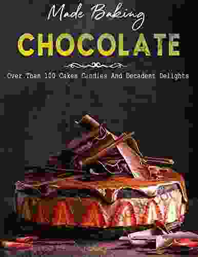 Made Baking Chocolate: Over Than 100 Cakes Candies And Decadent Delights