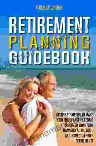 RETIREMENT PLANNING GUIDEBOOK: Secure Strategies To Make Your Money Last A Lifetime Discover Your Path Towards Fun Rich And Boredom Free Retirement (Smart Guides For Better Living)