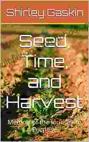 Seed Time And Harvest: Memoir Of The Journey To Purpose