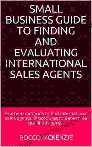 Small Business Guide To Finding And Evaluating International Sales Agents: Fourteen Methods To Find International Sales Agents Procedures To Determine Qualified Agents