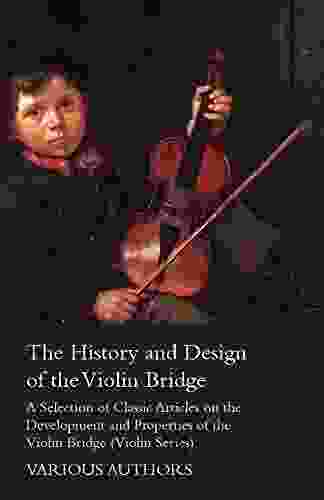 The History And Design Of The Violin Bridge A Selection Of Classic Articles On The Development And Properties Of The Violin Bridge (Violin Series)