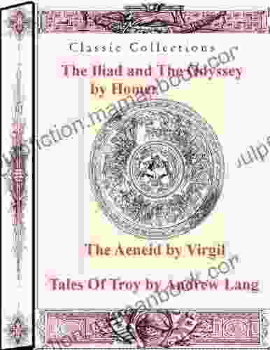 The Iliad And The Odyssey By Homer The Aeneid By Virgil And Tales Of Troy By Andrew Lang (Classic Collections)
