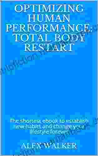 Optimizing Human Performance: Total Body Restart: The Shortest Ebook To Establish New Habits And Change Your Lifestyle Forever