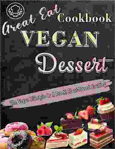 Great Eat Vegan Dessert Cookbook: The Vegan Lifestyle Or A Pro At Plant Based Cooking