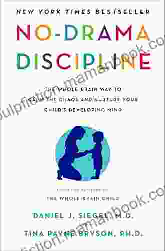 No Drama Discipline: The Whole Brain Way To Calm The Chaos And Nurture Your Child S Developing Mind