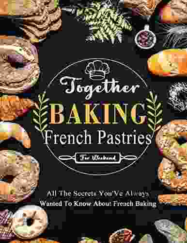 Together Baking French Pastries For Weekend: All The Secrets You Ve Always Wanted To Know About French Baking