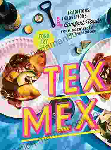 Tex Mex Cookbook: Traditions Innovations And Comfort Foods From Both Sides Of The Border