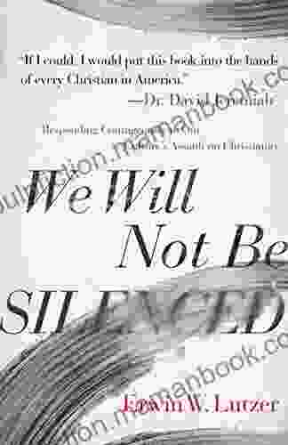 We Will Not Be Silenced: Responding Courageously To Our Culture S Assault On Christianity